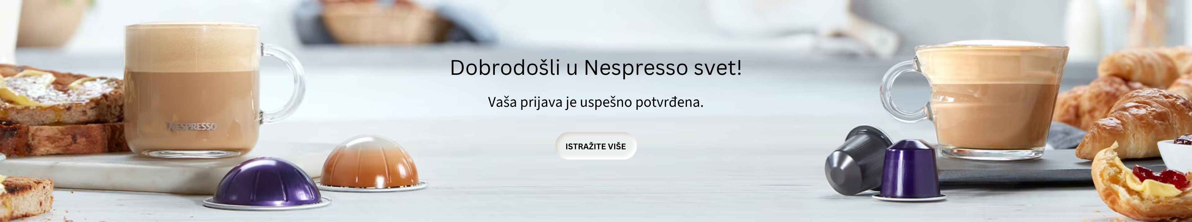 Dobrodo&scaron;li u Nespresso svet! Budite među prvima koji će se upoznati sa svim pogodnostima i novitetima koje pripremamo. Hvala &scaron;to ste nam se pridružili, Nespresso svet vas očekuje!